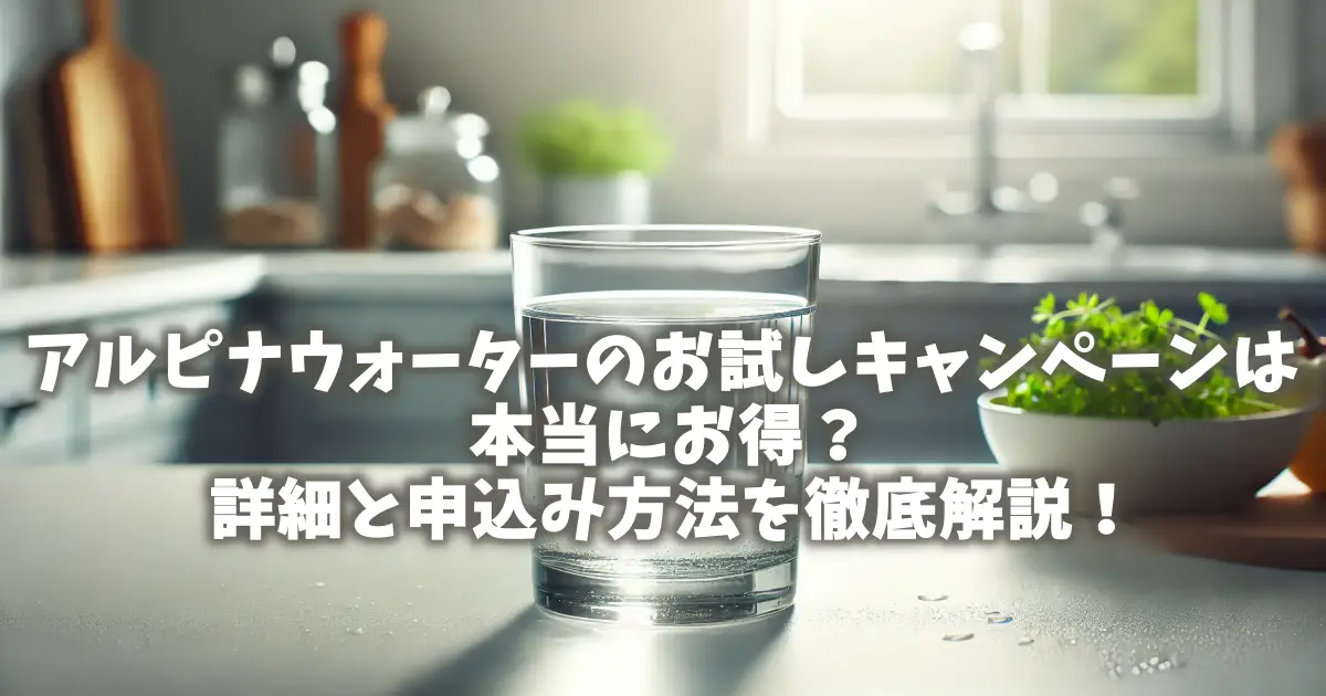 アルピナウォーターのお試しキャンペーンは本当にお得？詳細と申込み方法を徹底解説！