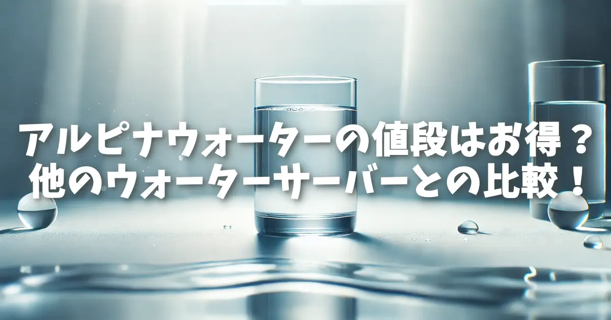 アルピナウォーターの値段はお得？他のウォーターサーバーとの比較！