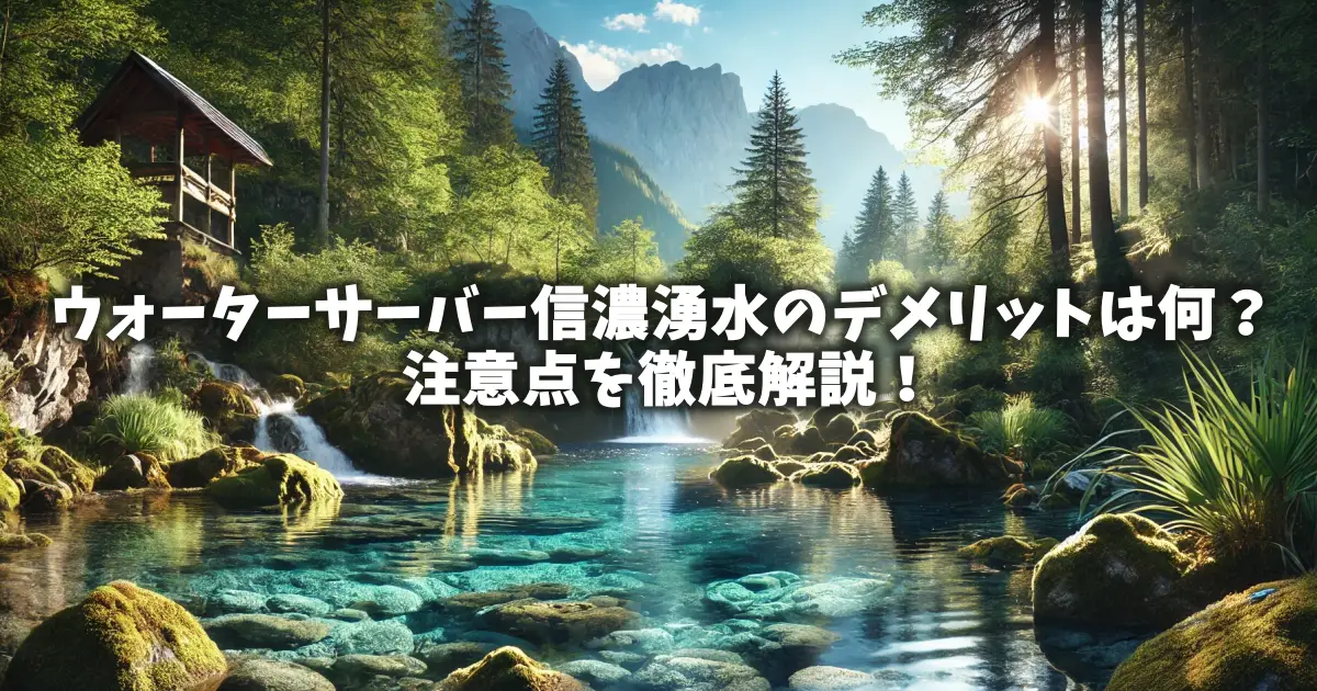 ウォーターサーバー信濃湧水のデメリットは何？注意点を徹底解説！