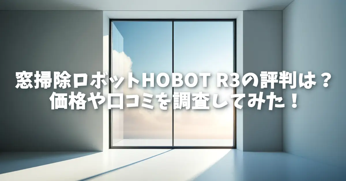 窓掃除ロボットHOBOT R3の評判は？価格や口コミを調査してみた！