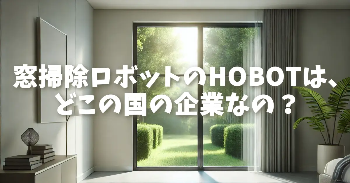 窓掃除ロボットのHOBOTは、どこの国の企業なの？調べてみた！