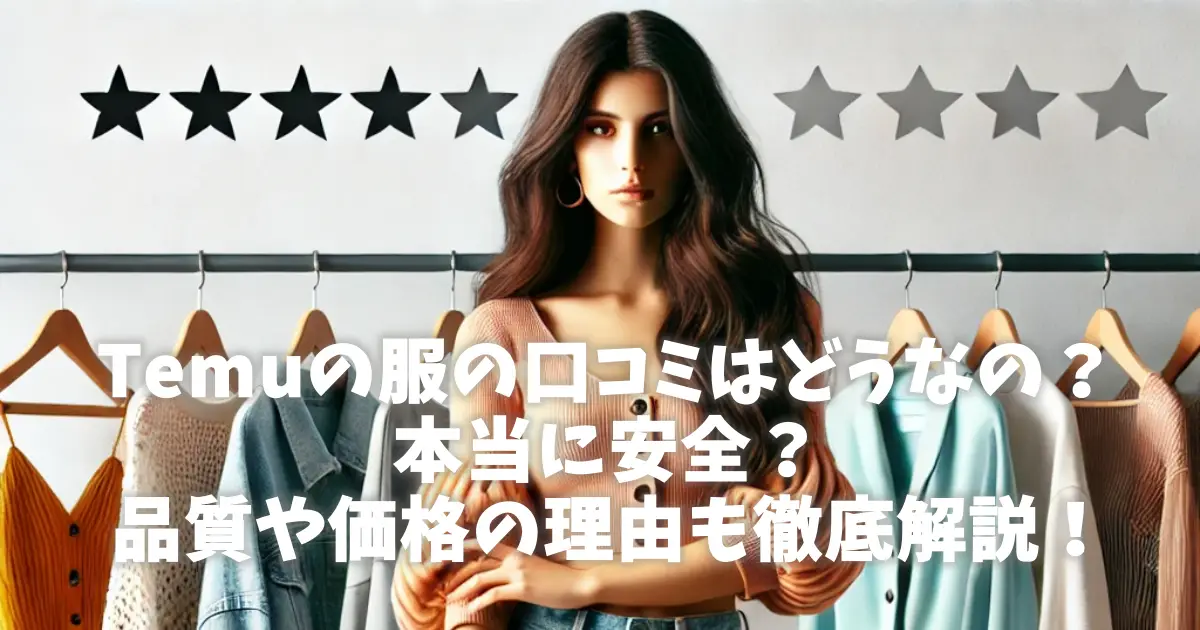 Temuの服の口コミはどうなの？本当に安全？品質や価格の理由も徹底解説！