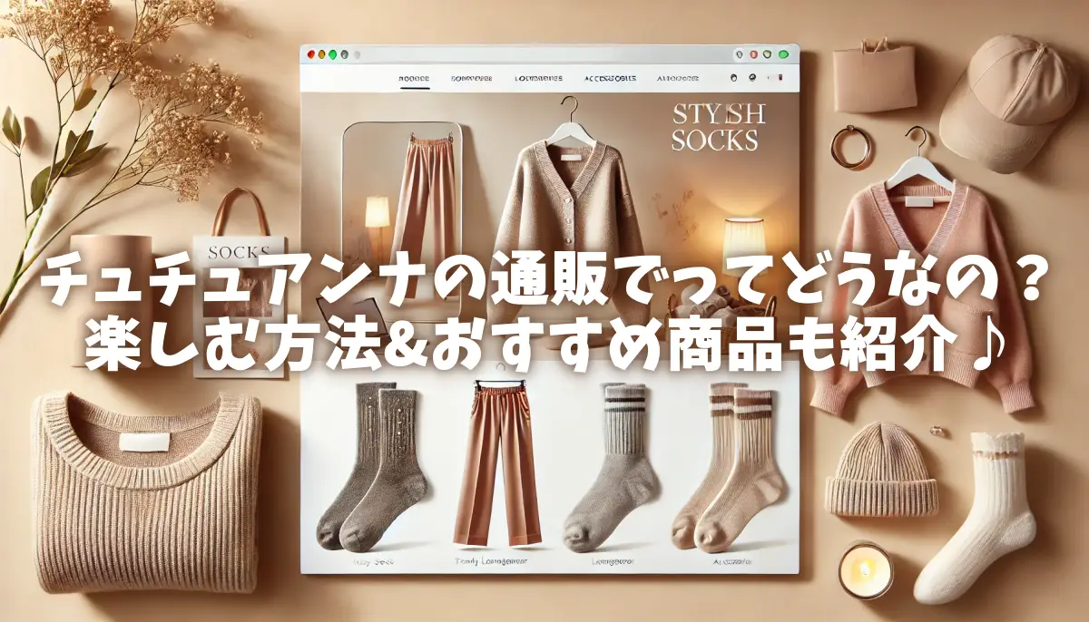 チュチュアンナの通販でってどうなの？楽しむ方法&おすすめ商品も紹介♪