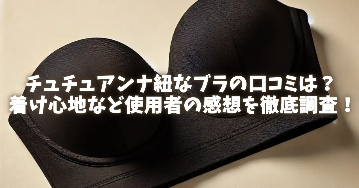 チュチュアンナ紐なブラの口コミは？着け心地など使用者の感想を徹底調査！